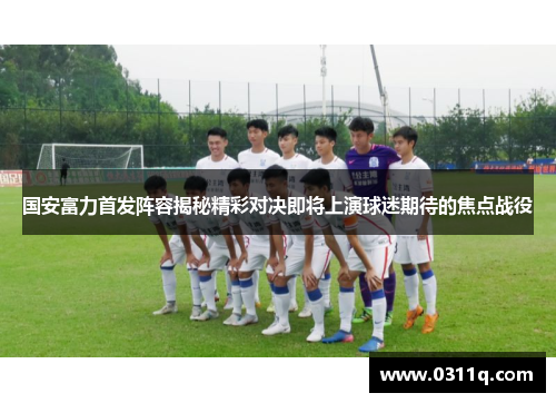 国安富力首发阵容揭秘精彩对决即将上演球迷期待的焦点战役