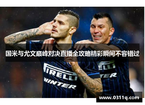 国米与尤文巅峰对决直播全攻略精彩瞬间不容错过