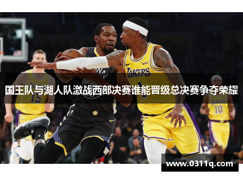 国王队与湖人队激战西部决赛谁能晋级总决赛争夺荣耀