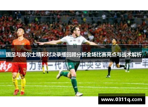 国足与威尔士精彩对决录播回顾分析全场比赛亮点与战术解析