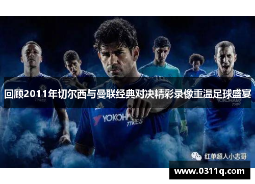 回顾2011年切尔西与曼联经典对决精彩录像重温足球盛宴