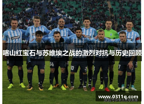 喀山红宝石与苏维埃之战的激烈对抗与历史回顾