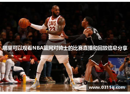 哪里可以观看NBA篮网对骑士的比赛直播和回放信息分享