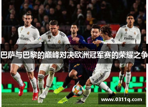 巴萨与巴黎的巅峰对决欧洲冠军赛的荣耀之争