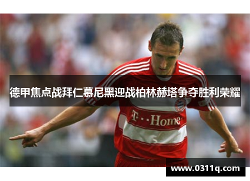 德甲焦点战拜仁慕尼黑迎战柏林赫塔争夺胜利荣耀