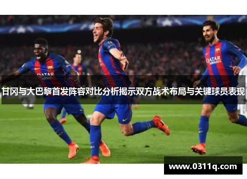 甘冈与大巴黎首发阵容对比分析揭示双方战术布局与关键球员表现