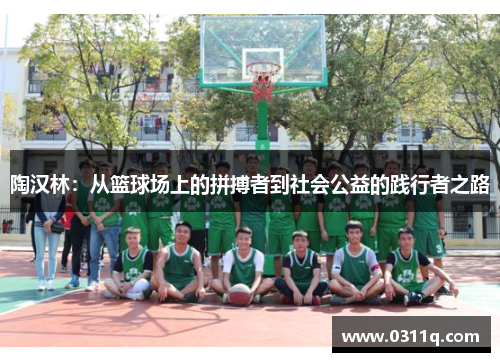 陶汉林：从篮球场上的拼搏者到社会公益的践行者之路