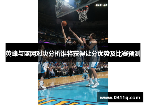 黄蜂与篮网对决分析谁将获得让分优势及比赛预测 黄蜂与篮网对决分析谁将获得让分优势及比赛预测