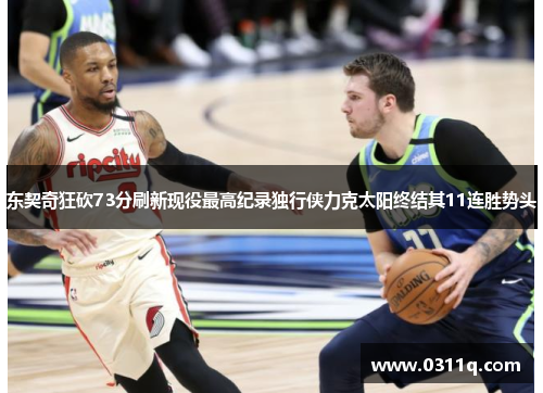 东契奇狂砍73分刷新现役最高纪录独行侠力克太阳终结其11连胜势头