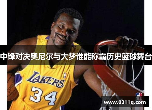 中锋对决奥尼尔与大梦谁能称霸历史篮球舞台