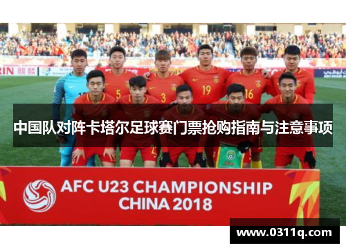 中国队对阵卡塔尔足球赛门票抢购指南与注意事项