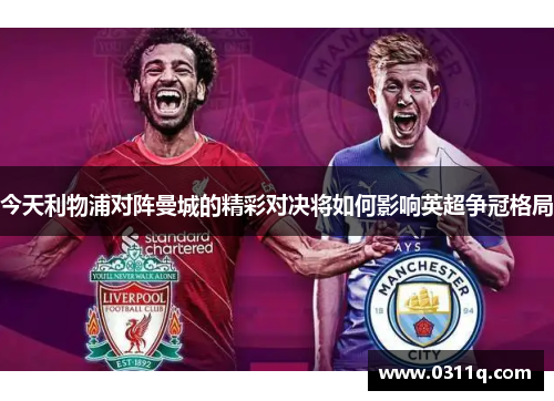 今天利物浦对阵曼城的精彩对决将如何影响英超争冠格局