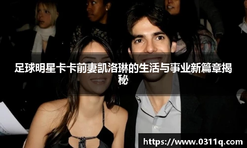 足球明星卡卡前妻凯洛琳的生活与事业新篇章揭秘